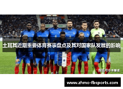 土耳其近期重要体育赛事盘点及其对国家队发展的影响 土耳其近期重要体育赛事盘点及其对国家队发展的影响