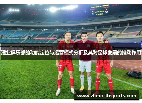 建业俱乐部的功能定位与运营模式分析及其对足球发展的推动作用 建业俱乐部的功能定位与运营模式分析及其对足球发展的推动作用