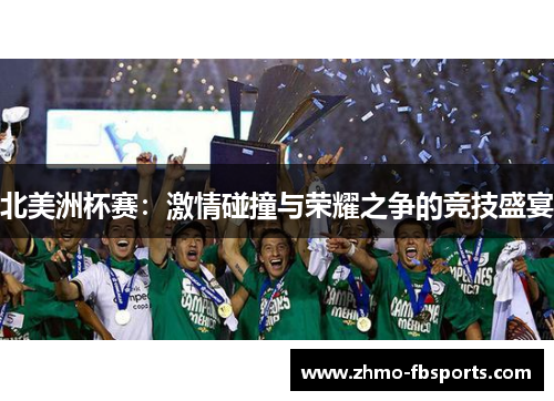 北美洲杯赛:激情碰撞与荣耀之争的竞技盛宴 北美洲杯赛:激情碰撞与荣耀之争的竞技盛宴