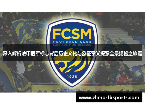 深入解析法甲冠军标志背后历史文化与象征意义探索全景揭秘之旅篇 深入解析法甲冠军标志背后历史文化与象征意义探索全景揭秘之旅篇