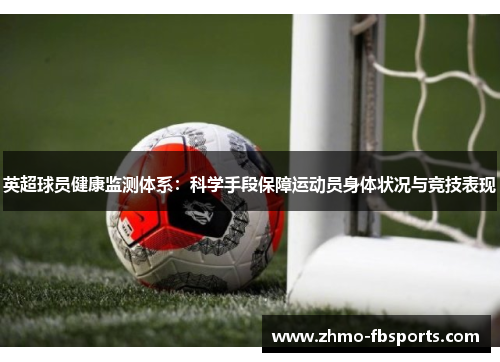 英超球员健康监测体系:科学手段保障运动员身体状况与竞技表现 英超球员健康监测体系:科学手段保障运动员身体状况与竞技表现