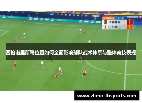 西格诺里所踢位置如何全面影响球队战术体系与整体竞技表现