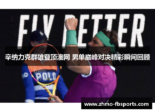 辛纳力克群雄登顶澳网 男单巅峰对决精彩瞬间回顾