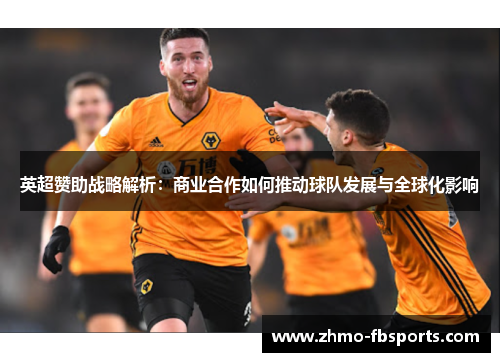 英超赞助战略解析：商业合作如何推动球队发展与全球化影响