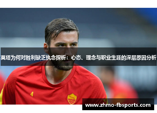 莫塔为何对胜利缺乏执念探析：心态、理念与职业生涯的深层原因分析