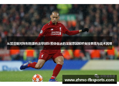 从努涅斯对阵利物浦看法甲球队整体低迷的深层原因解析竞技表现与战术困境