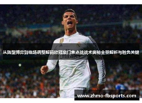 从阵型博弈到临场调整解码欧冠豪门焦点战战术奥秘全景解析与胜负关键