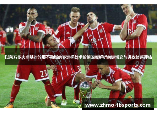 以莱万多夫斯基对阵那不勒斯的亚洲杯战术价值深度解析关键博弈与进攻体系评估