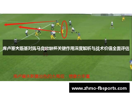 库卢塞夫斯基对阵马竞欧联杯关键作用深度解析与战术价值全面评估