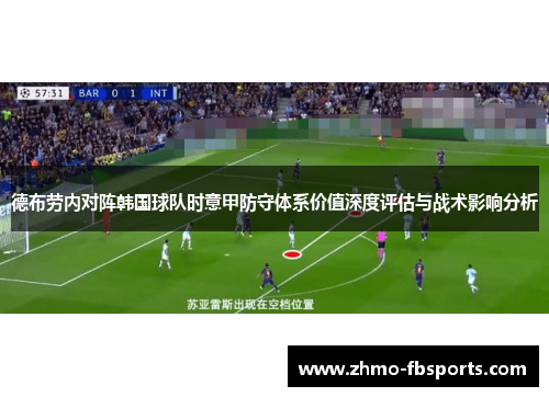 德布劳内对阵韩国球队时意甲防守体系价值深度评估与战术影响分析