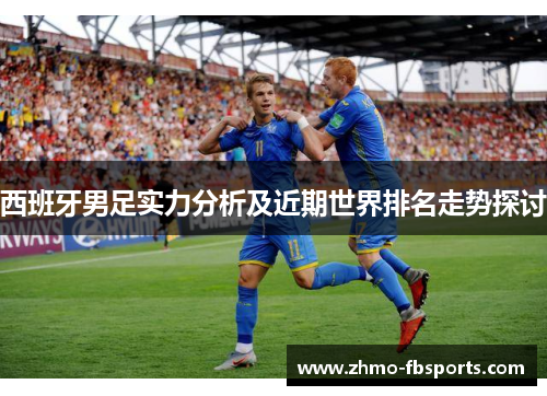 西班牙男足实力分析及近期世界排名走势探讨