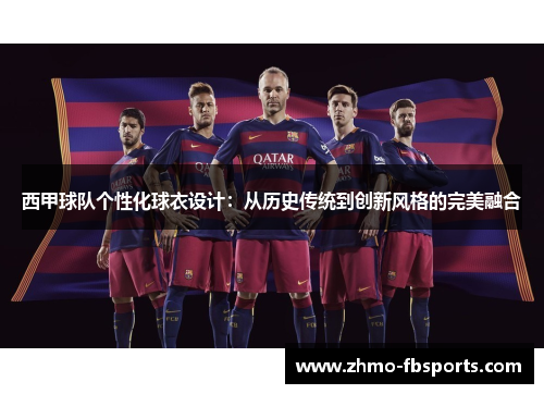 西甲球队个性化球衣设计:从历史传统到创新风格的完美融合 西甲球队个性化球衣设计:从历史传统到创新风格的完美融合
