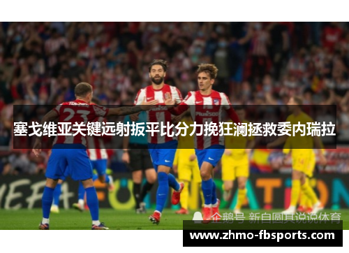 塞戈维亚关键远射扳平比分力挽狂澜拯救委内瑞拉