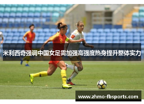 米利西奇强调中国女足需加强高强度热身提升整体实力 米利西奇强调中国女足需加强高强度热身提升整体实力