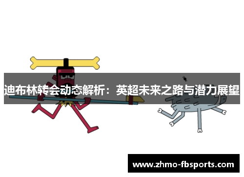 迪布林转会动态解析:英超未来之路与潜力展望 迪布林转会动态解析:英超未来之路与潜力展望